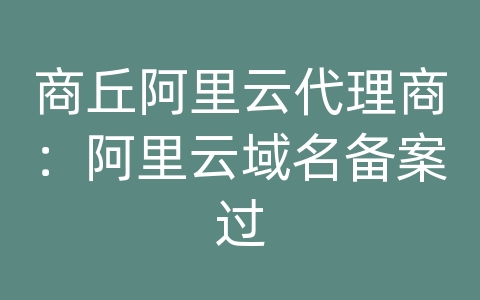 商丘阿里云代理商：阿里云域名备案过