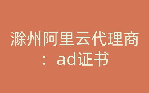 滁州阿里云代理商：ad证书