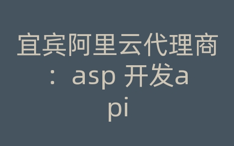 宜宾阿里云代理商：asp 开发api