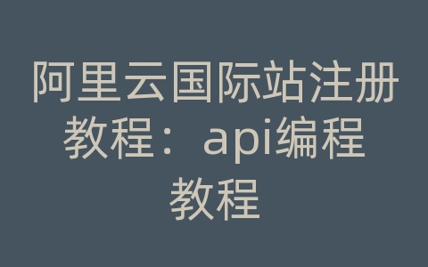 阿里云国际站注册教程：api编程教程