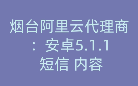 烟台阿里云代理商：安卓5.1.1 短信 内容