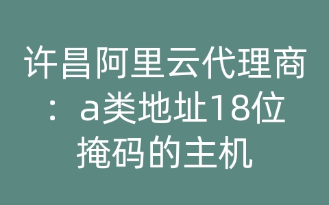 许昌阿里云代理商：a类地址18位掩码的主机