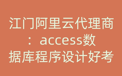 江门阿里云代理商：access数据库程序设计好考吗