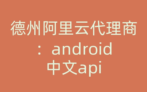 德州阿里云代理商：android中文api