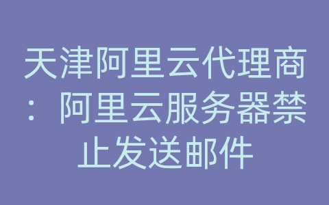 天津阿里云代理商：阿里云服务器禁止发送邮件