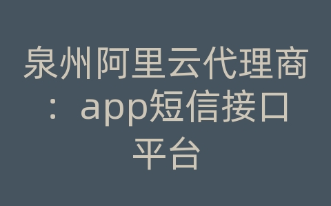 泉州阿里云代理商：app短信接口平台