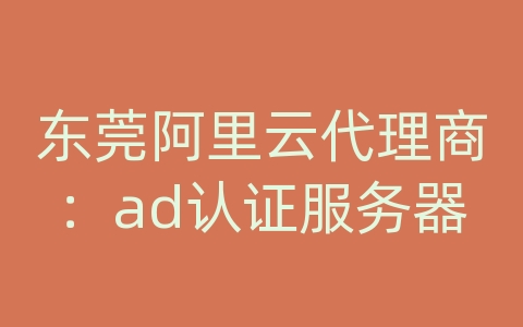 东莞阿里云代理商：ad认证服务器