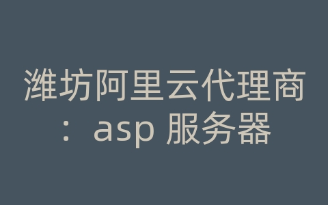 潍坊阿里云代理商：asp 服务器