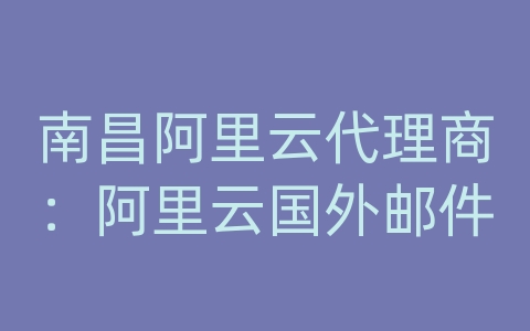 南昌阿里云代理商：阿里云国外邮件