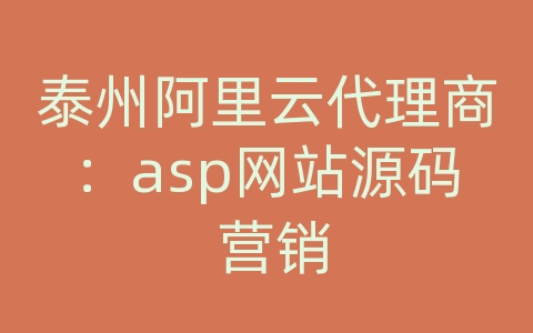 泰州阿里云代理商：asp网站源码 营销