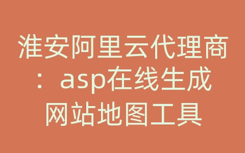 淮安阿里云代理商：asp在线生成网站地图工具