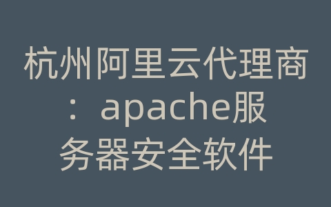 杭州阿里云代理商：apache服务器安全软件