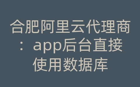 合肥阿里云代理商：app后台直接使用数据库