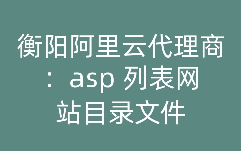 衡阳阿里云代理商：asp 列表网站目录文件