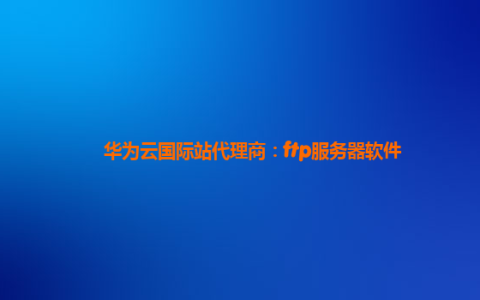 华为云国际站代理商：ftp服务器软件