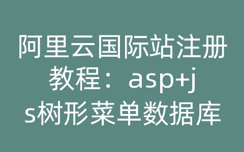 阿里云国际站注册教程：asp+js树形菜单数据库版带后台