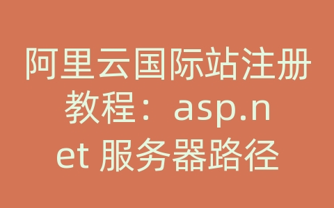 阿里云国际站注册教程：asp.net 服务器路径