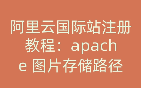 阿里云国际站注册教程：apache 图片存储路径