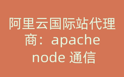 阿里云国际站代理商：apache node 通信