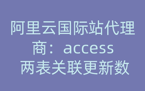 阿里云国际站代理商：access 两表关联更新数据库