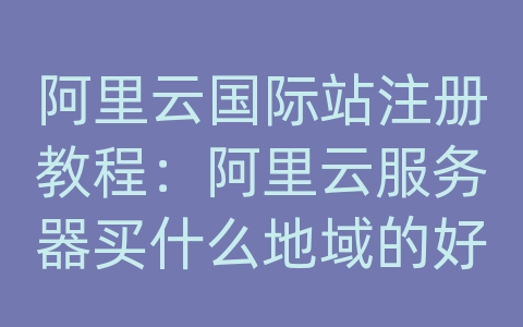 阿里云国际站注册教程：阿里云服务器买什么地域的好