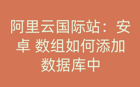 阿里云国际站：安卓 数组如何添加数据库中