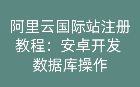 阿里云国际站注册教程：安卓开发 数据库操作