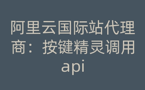 阿里云国际站代理商：按键精灵调用api