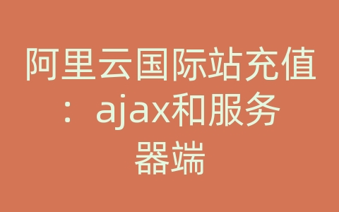 阿里云国际站充值：ajax和服务器端