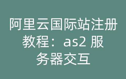 阿里云国际站注册教程：as2 服务器交互