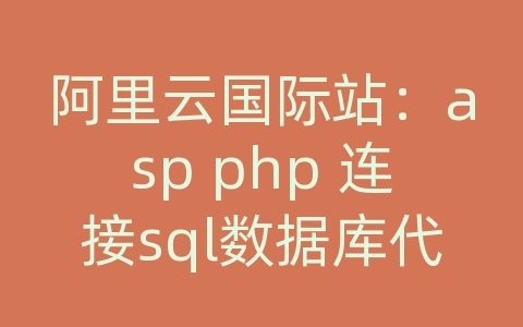 阿里云国际站：asp php 连接sql数据库代码