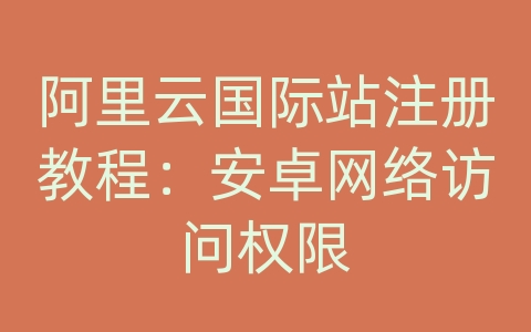 阿里云国际站注册教程：安卓网络访问权限