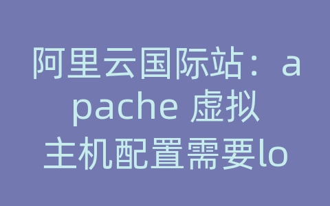 阿里云国际站：apache 虚拟主机配置需要loadmodule?