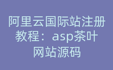 阿里云国际站注册教程：asp茶叶网站源码