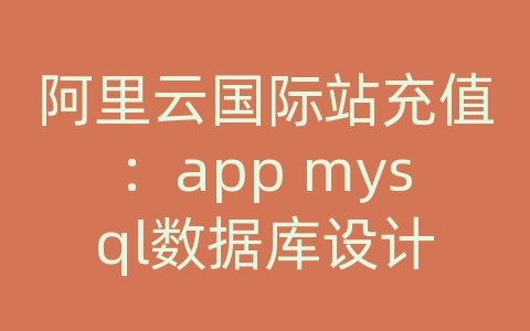 阿里云国际站充值：app mysql数据库设计