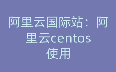 阿里云国际站：阿里云centos使用