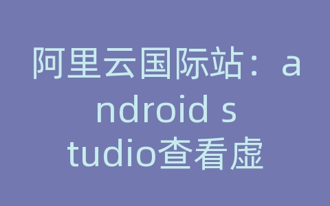 阿里云国际站：android studio查看虚拟机sd