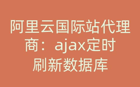 阿里云国际站代理商：ajax定时刷新数据库