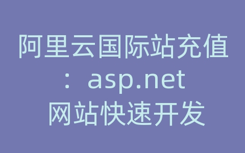 阿里云国际站充值：asp.net 网站快速开发