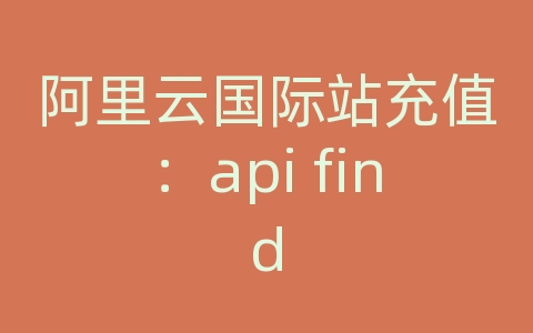 阿里云国际站充值：api find