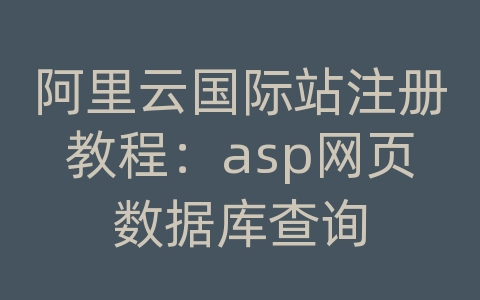 阿里云国际站注册教程：asp网页数据库查询