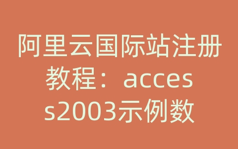 阿里云国际站注册教程：access2003示例数据库