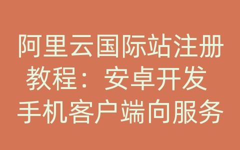 阿里云国际站注册教程：安卓开发 手机客户端向服务器发送请求