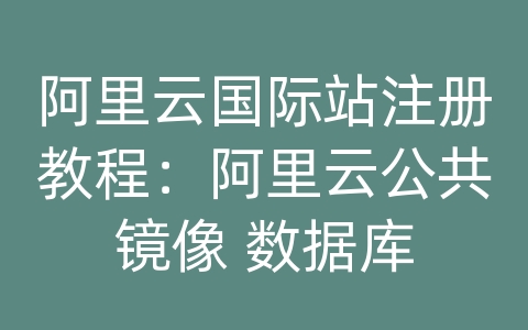 阿里云国际站注册教程：阿里云公共镜像 数据库