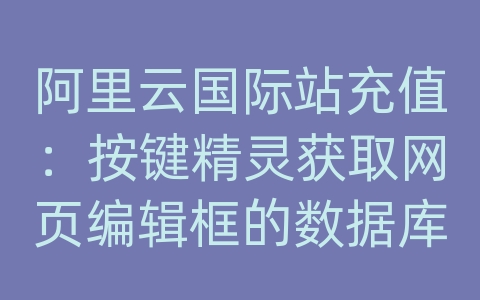 阿里云国际站充值：按键精灵获取网页编辑框的数据库