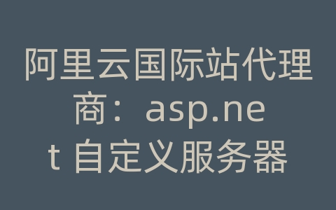 阿里云国际站代理商：asp.net 自定义服务器控件