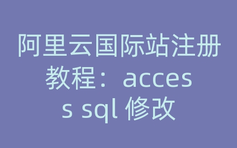 阿里云国际站注册教程：access sql 修改数据库表名称