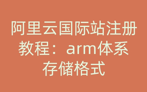 阿里云国际站注册教程：arm体系存储格式