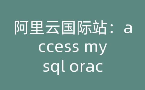 阿里云国际站：access mysql oracle数据库