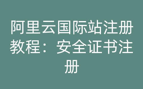 阿里云国际站注册教程：安全证书注册